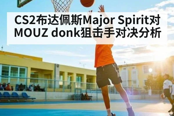 CS2布达佩斯Major Spirit对MOUZ donk狙击手对决分析