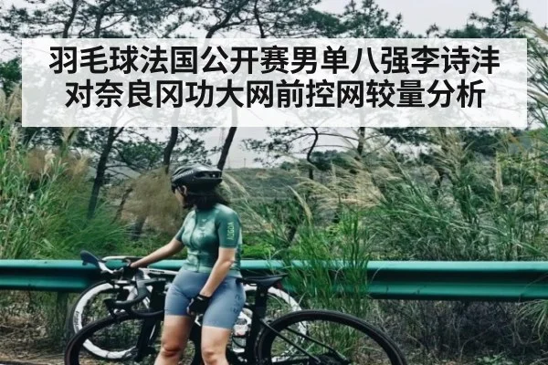 羽毛球法国公开赛男单八强李诗沣对奈良冈功大网前控网较量分析